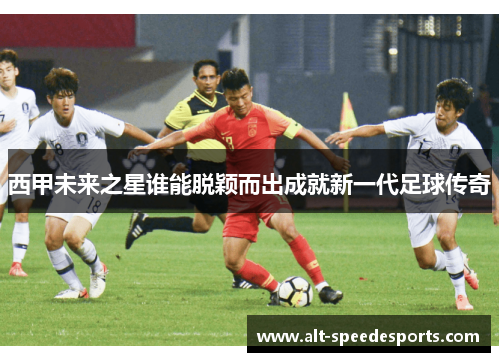 西甲未来之星谁能脱颖而出成就新一代足球传奇