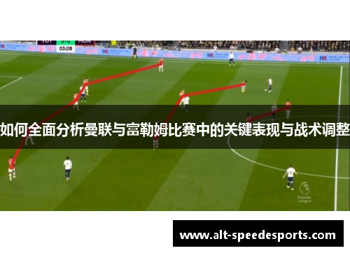 如何全面分析曼联与富勒姆比赛中的关键表现与战术调整