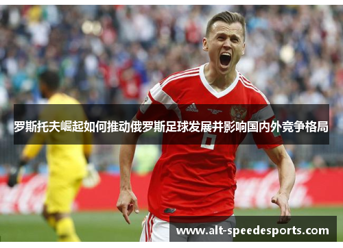 罗斯托夫崛起如何推动俄罗斯足球发展并影响国内外竞争格局