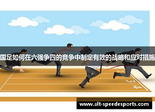 国足如何在六强争四的竞争中制定有效的战略和应对措施
