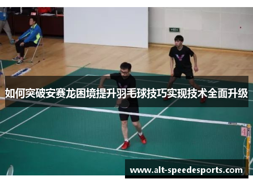 如何突破安赛龙困境提升羽毛球技巧实现技术全面升级