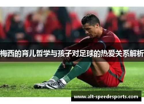 梅西的育儿哲学与孩子对足球的热爱关系解析