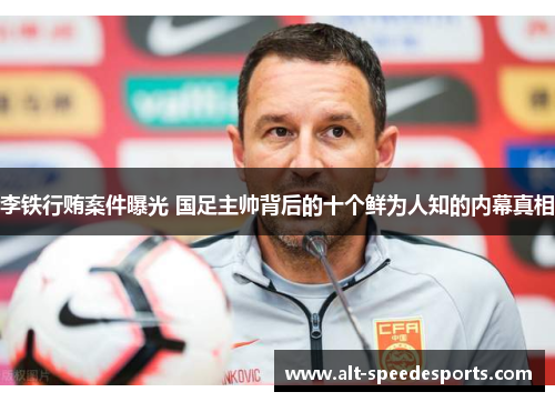 李铁行贿案件曝光 国足主帅背后的十个鲜为人知的内幕真相