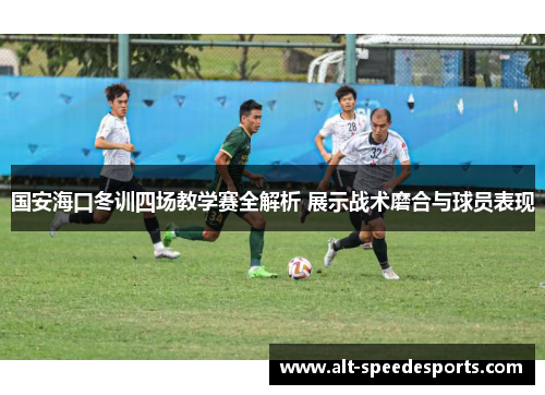 国安海口冬训四场教学赛全解析 展示战术磨合与球员表现