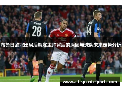 布鲁日欧冠出局后解雇主帅背后的原因与球队未来走势分析