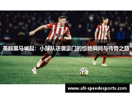 英超黑马崛起：小球队逆袭豪门的惊艳瞬间与传奇之路