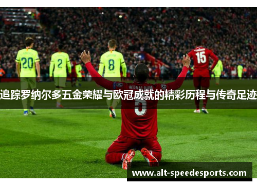 追踪罗纳尔多五金荣耀与欧冠成就的精彩历程与传奇足迹