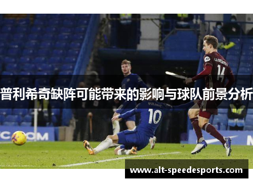 普利希奇缺阵可能带来的影响与球队前景分析