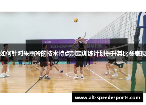 如何针对朱雨玲的技术特点制定训练计划提升其比赛表现