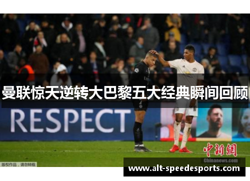 曼联惊天逆转大巴黎五大经典瞬间回顾