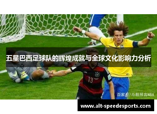 五星巴西足球队的辉煌成就与全球文化影响力分析