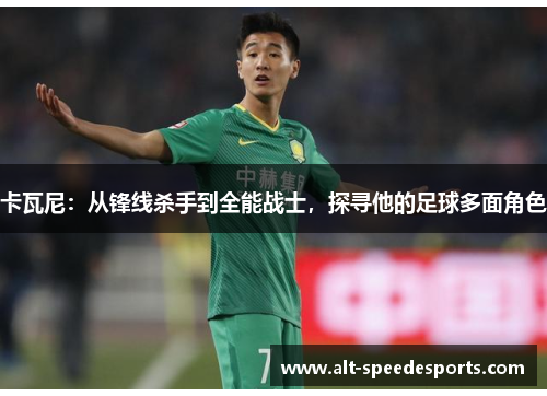 卡瓦尼：从锋线杀手到全能战士，探寻他的足球多面角色
