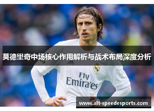 莫德里奇中场核心作用解析与战术布局深度分析