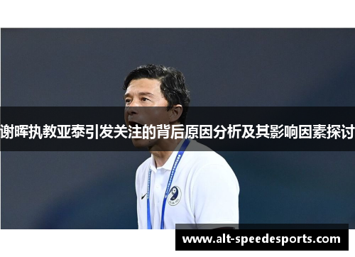 谢晖执教亚泰引发关注的背后原因分析及其影响因素探讨 谢晖执教亚泰引发关注的背后原因分析及其影响因素探讨