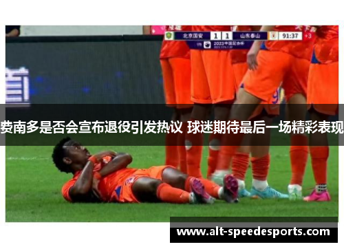 费南多是否会宣布退役引发热议 球迷期待最后一场精彩表现