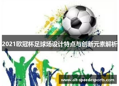 2021欧冠杯足球场设计特点与创新元素解析