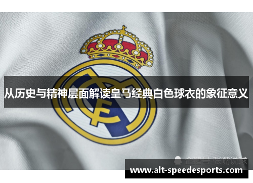 从历史与精神层面解读皇马经典白色球衣的象征意义