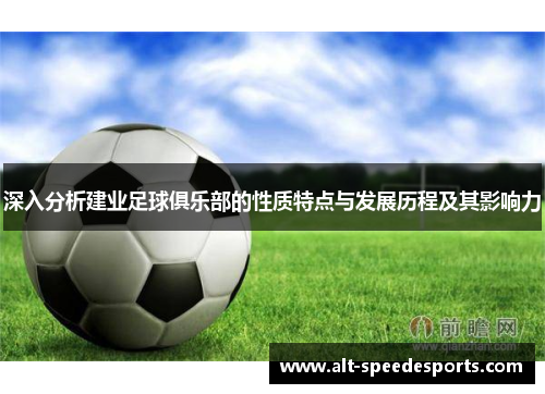 深入分析建业足球俱乐部的性质特点与发展历程及其影响力 深入分析建业足球俱乐部的性质特点与发展历程及其影响力