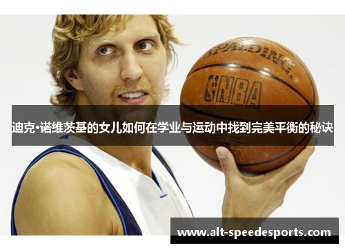 迪克·诺维茨基的女儿如何在学业与运动中找到完美平衡的秘诀