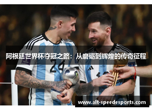 阿根廷世界杯夺冠之路:从磨砺到辉煌的传奇征程 阿根廷世界杯夺冠之路:从磨砺到辉煌的传奇征程