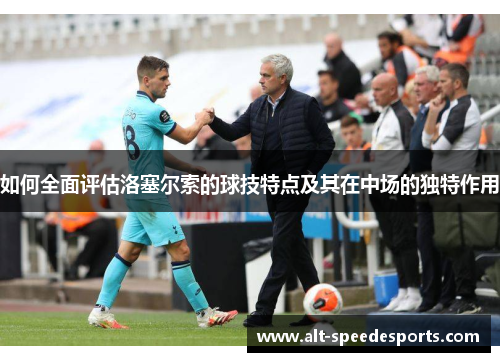 如何全面评估洛塞尔索的球技特点及其在中场的独特作用 如何全面评估洛塞尔索的球技特点及其在中场的独特作用