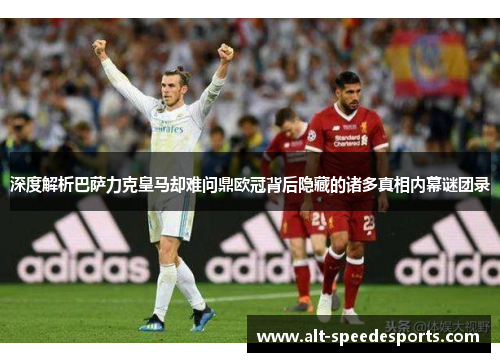 深度解析巴萨力克皇马却难问鼎欧冠背后隐藏的诸多真相内幕谜团录 深度解析巴萨力克皇马却难问鼎欧冠背后隐藏的诸多真相内幕谜团录
