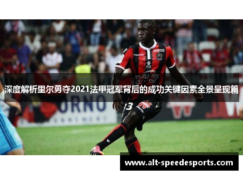 深度解析里尔勇夺2021法甲冠军背后的成功关键因素全景呈现篇 深度解析里尔勇夺2021法甲冠军背后的成功关键因素全景呈现篇
