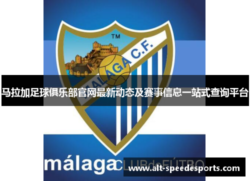 马拉加足球俱乐部官网最新动态及赛事信息一站式查询平台