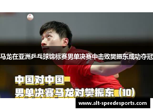 马龙在亚洲乒乓球锦标赛男单决赛中击败樊振东成功夺冠