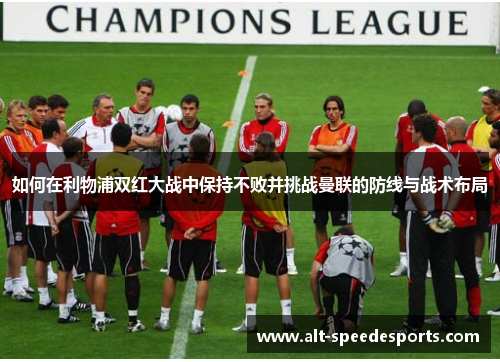 如何在利物浦双红大战中保持不败并挑战曼联的防线与战术布局
