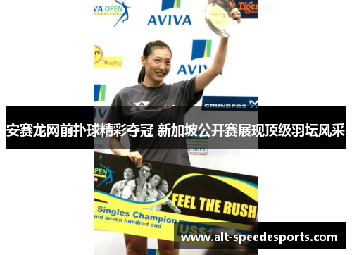 安赛龙网前扑球精彩夺冠 新加坡公开赛展现顶级羽坛风采